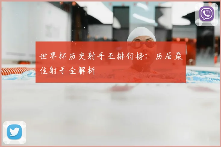 世界杯历史射手王排行榜：历届最佳射手全解析