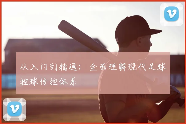 从入门到精通：全面理解现代足球控球传控体系