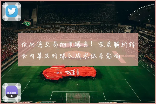 伦纳德交易细节曝光!深度解析转会内幕及对球队战术体系影响