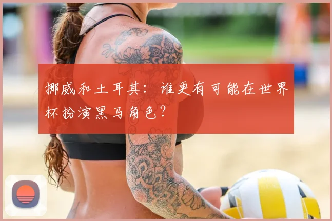 挪威和土耳其：谁更有可能在世界杯扮演黑马角色？
