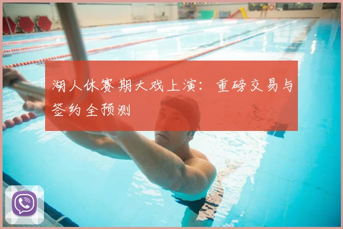 湖人休赛期大戏上演:重磅交易与签约全预测