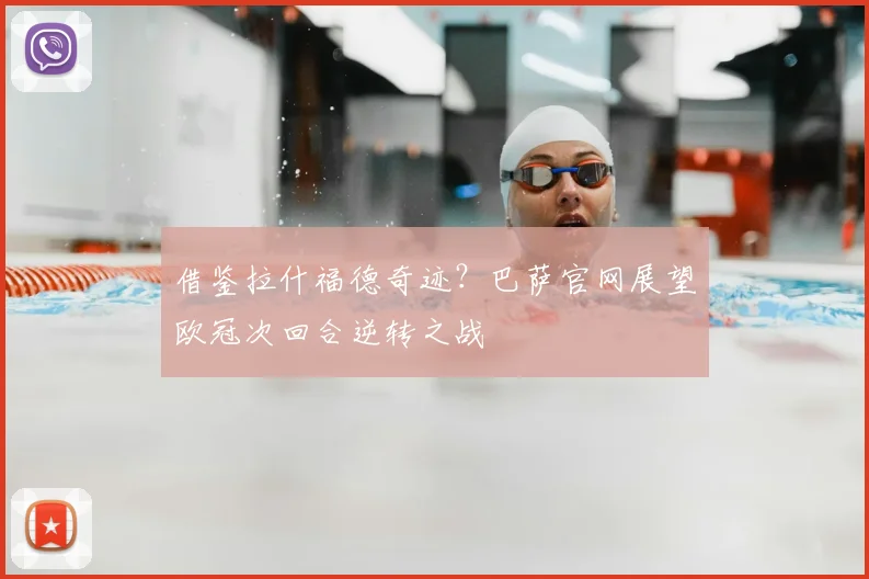 借鉴拉什福德奇迹?巴萨官网展望欧冠次回合逆转之战