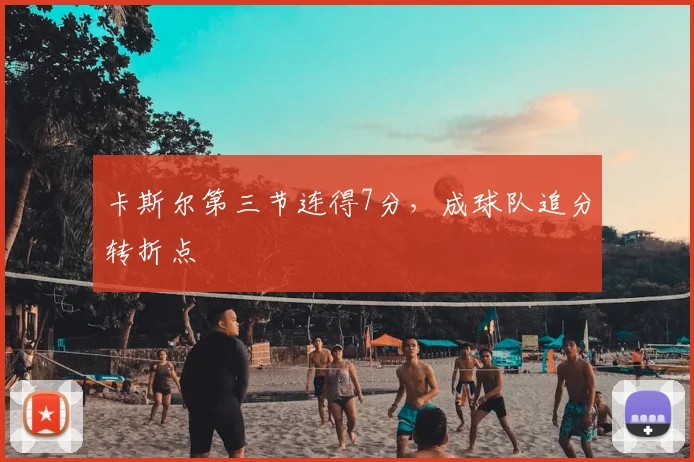 卡斯尔第三节连得7分,成球队追分转折点