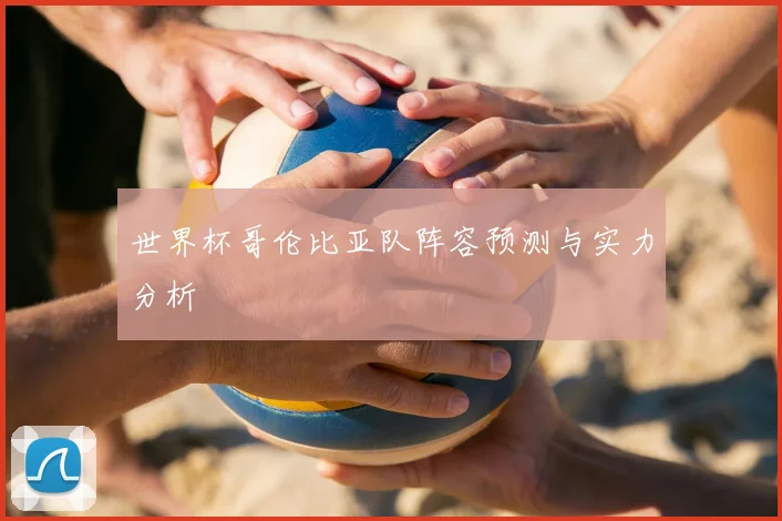 世界杯哥伦比亚队阵容预测与实力分析